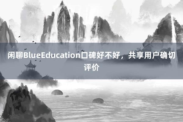 闲聊BlueEducation口碑好不好,共享用户确切评价