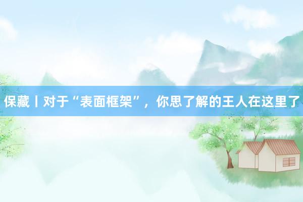 保藏丨对于“表面框架”，你思了解的王人在这里了