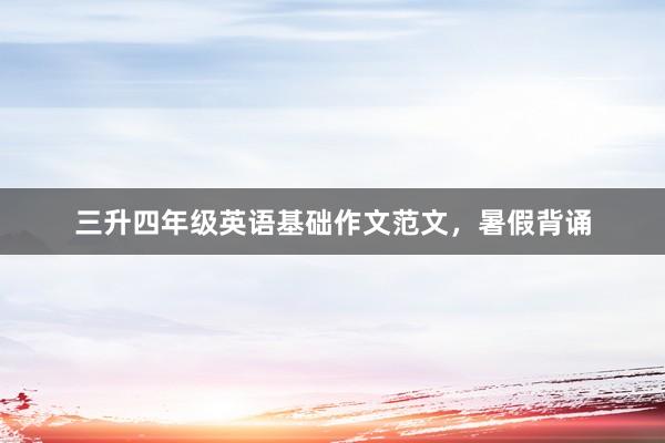 三升四年级英语基础作文范文，暑假背诵