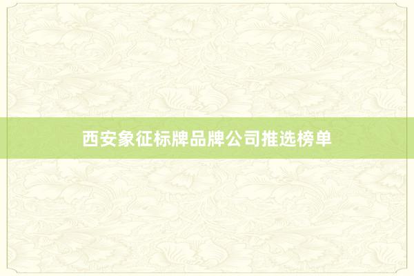 西安象征标牌品牌公司推选榜单