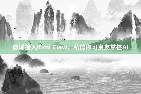 微博接入Kimi Claw，私信即可良友掌控AI