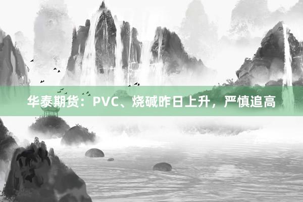 华泰期货：PVC、烧碱昨日上升，严慎追高