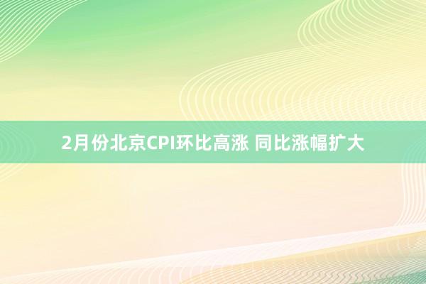 2月份北京CPI环比高涨 同比涨幅扩大