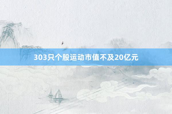 303只个股运动市值不及20亿元