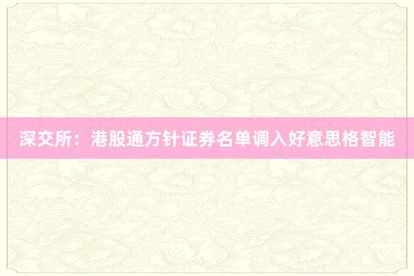 深交所：港股通方针证券名单调入好意思格智能