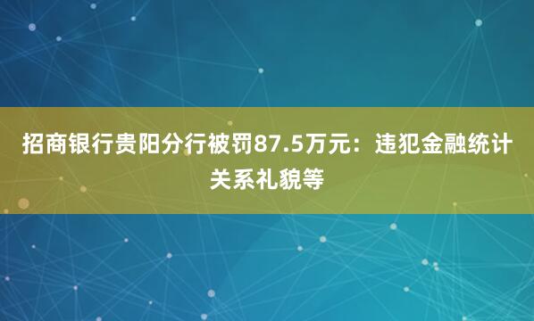 招商银行贵阳分行被罚87.5万元：违犯金融统计关系礼貌等