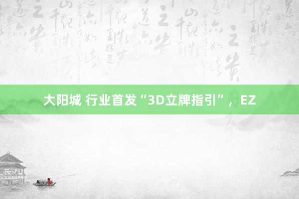 大阳城 行业首发“3D立牌指引”，EZ