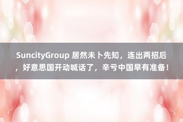 SuncityGroup 居然未卜先知，连出两招后，好意思国开动喊话了，辛亏中国早有准备！