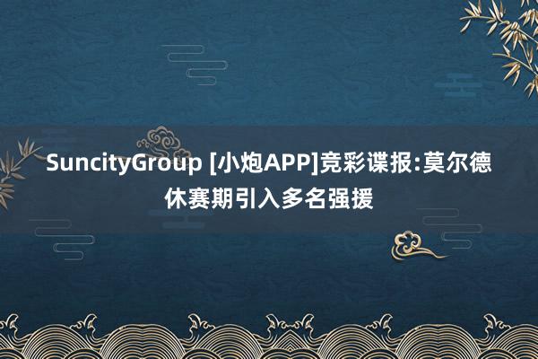 SuncityGroup [小炮APP]竞彩谍报:莫尔德休赛期引入多名强援