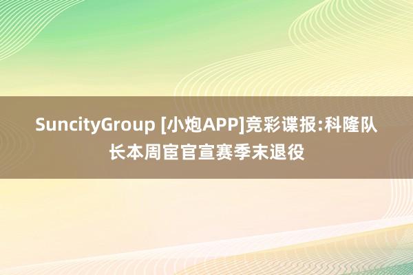 SuncityGroup [小炮APP]竞彩谍报:科隆队长本周宦官宣赛季末退役