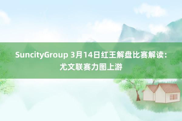 SuncityGroup 3月14日红王解盘比赛解读：尤文联赛力图上游