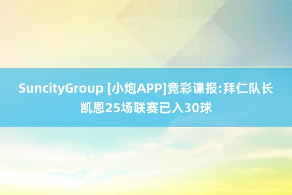 SuncityGroup [小炮APP]竞彩谍报:拜仁队长凯恩25场联赛已入30球