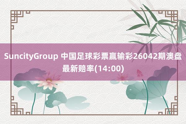 SuncityGroup 中国足球彩票赢输彩26042期澳盘最新赔率(14:00)