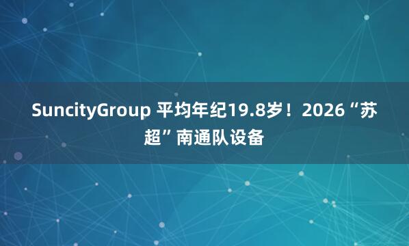 SuncityGroup 平均年纪19.8岁！2026“苏超”南通队设备