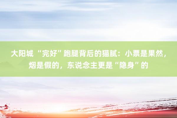 大阳城 “完好”跑腿背后的猫腻：小票是果然，烟是假的，东说念主更是“隐身”的