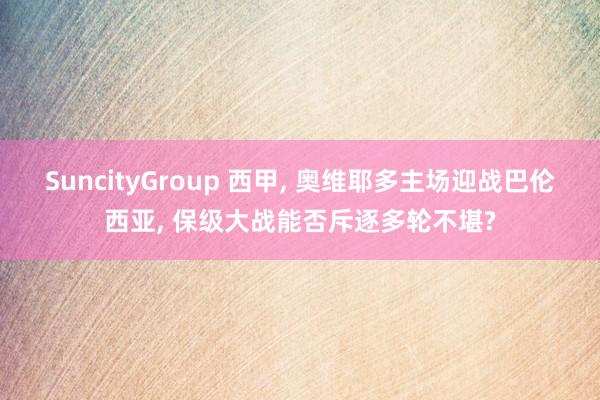 SuncityGroup 西甲， 奥维耶多主场迎战巴伦西亚， 保级大战能否斥逐多轮不堪?