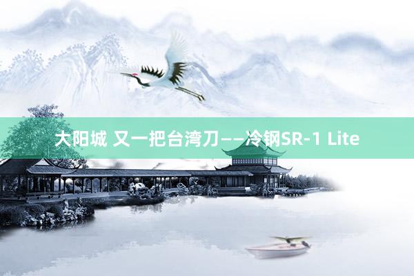 大阳城 又一把台湾刀——冷钢SR-1 Lite
