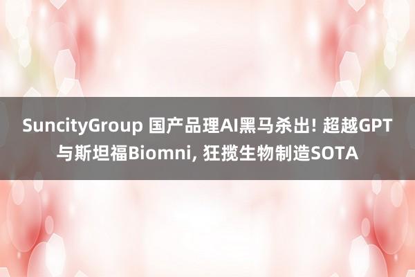 SuncityGroup 国产品理AI黑马杀出! 超越GPT与斯坦福Biomni， 狂揽生物制造SOTA