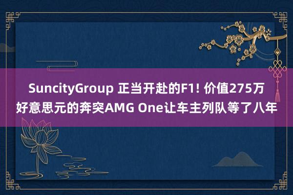 SuncityGroup 正当开赴的F1! 价值275万好意思元的奔突AMG One让车主列队等了八年