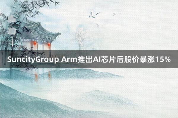 SuncityGroup Arm推出AI芯片后股价暴涨15%