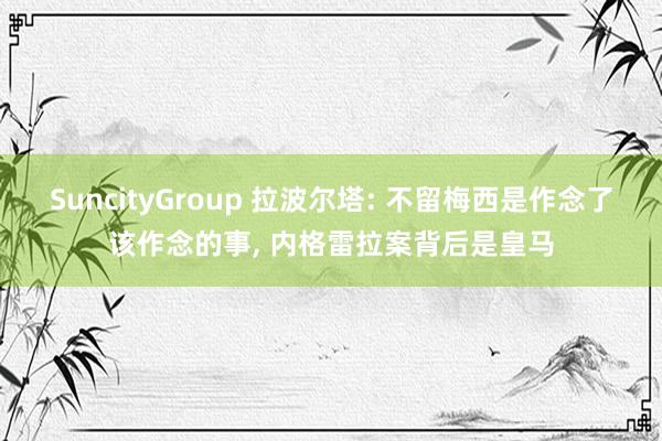 SuncityGroup 拉波尔塔: 不留梅西是作念了该作念的事， 内格雷拉案背后是皇马