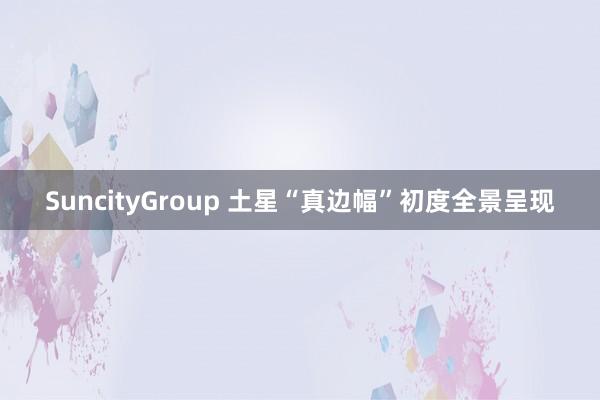 SuncityGroup 土星“真边幅”初度全景呈现