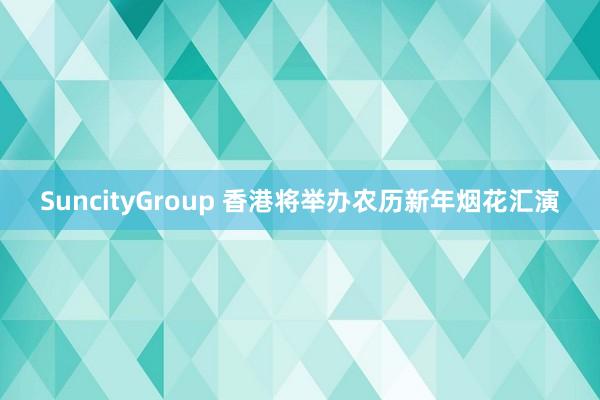 SuncityGroup 香港将举办农历新年烟花汇演