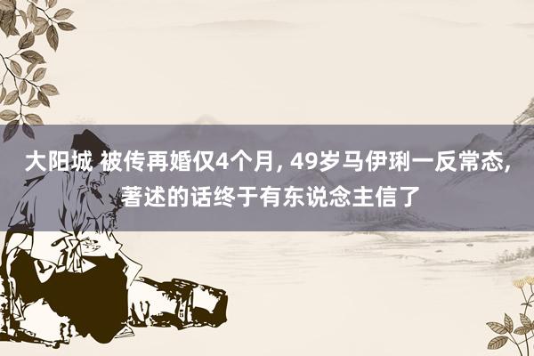 大阳城 被传再婚仅4个月， 49岁马伊琍一反常态， 著述的话终于有东说念主信了