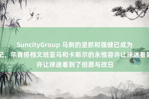 SuncityGroup 马刺的坚抓和强健已成为球队的精神标记，年青搭档文班亚马和卡斯尔的永恒容许让球迷看到了但愿与改日