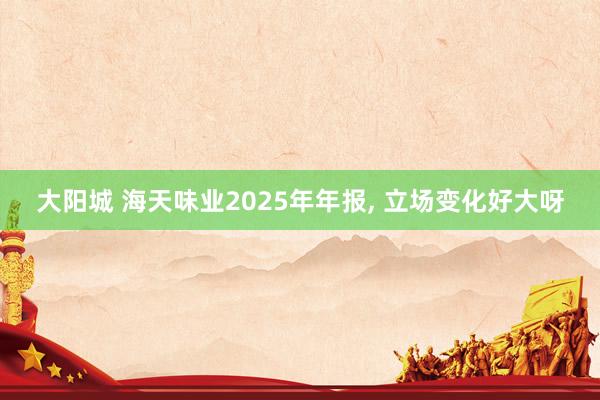 大阳城 海天味业2025年年报， 立场变化好大呀