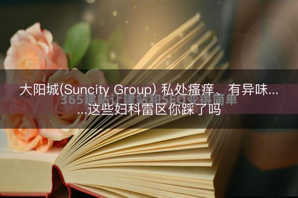 大阳城(Suncity Group) 私处瘙痒、有异味......这些妇科雷区你踩了吗