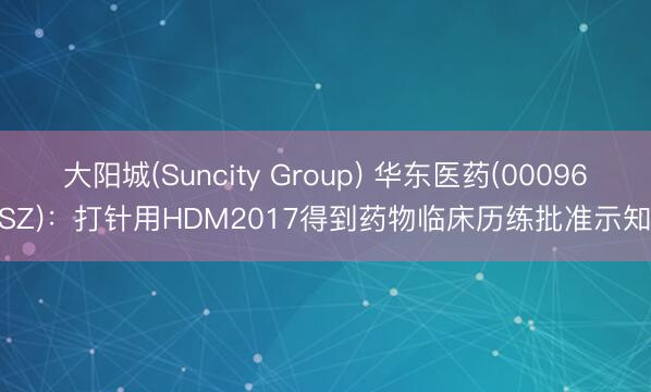 大阳城(Suncity Group) 华东医药(000963.SZ)：打针用HDM2017得到药物临床历练批准示知书