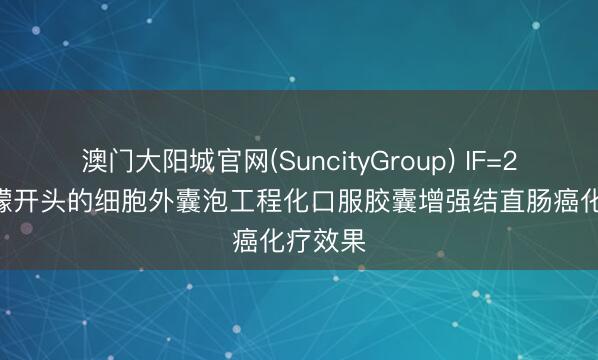澳门大阳城官网(SuncityGroup) IF=26.8 柠檬开头的细胞外囊泡工程化口服胶囊增强结直肠癌化疗效果