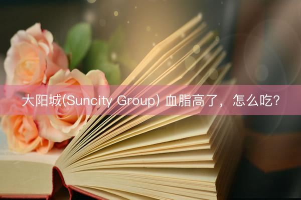 大阳城(Suncity Group) 血脂高了，<a href=