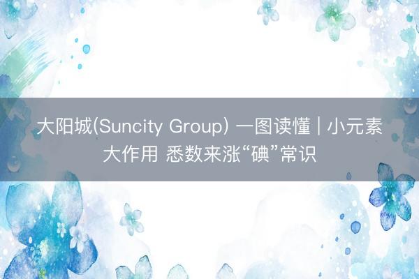 大阳城(Suncity Group) 一图读懂 | 小元素大作用 悉数来涨“碘”常识