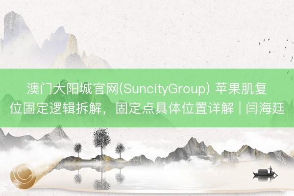 澳门大阳城官网(SuncityGroup) 苹果肌复位固定逻辑拆解，固定点具体位置详解 | 闫海廷