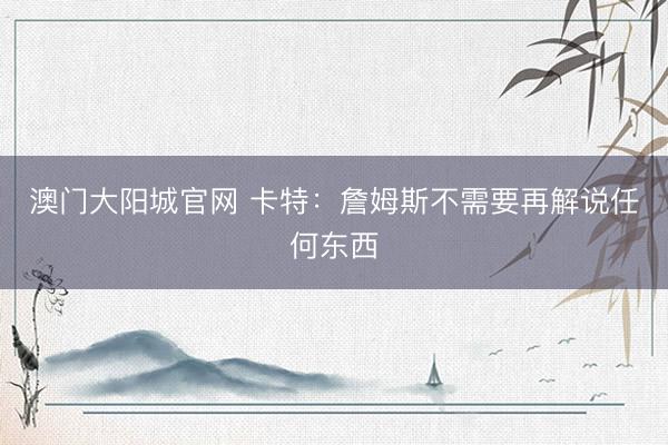 澳门大阳城官网 卡特：詹姆斯不需要再解说任何东西