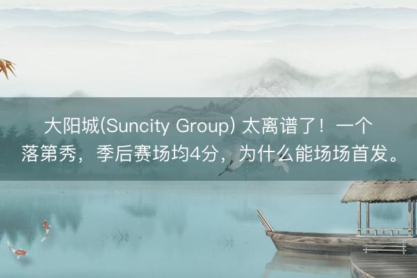 大阳城(Suncity Group) 太离谱了！一个落第秀，季后赛场均4分，为什么能场场首发。
