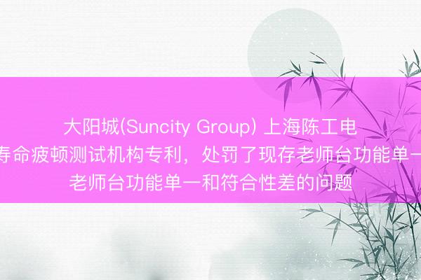 大阳城(Suncity Group) 上海陈工电控科技恳求主宰杆寿命疲顿测试机构专利，处罚了现存老师台功能单一和符合性差的问题