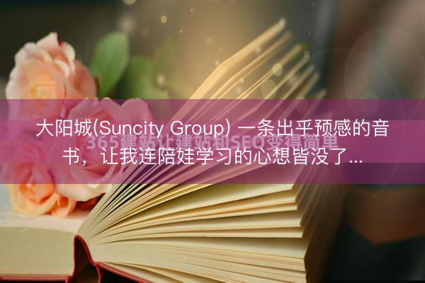 大阳城(Suncity Group) 一条出乎预感的音书，让我连陪娃学习的心想皆没了...