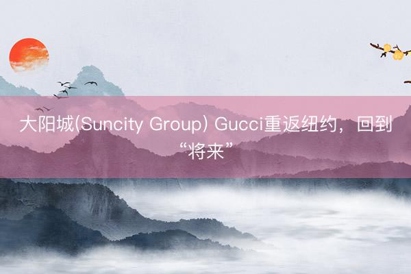 大阳城(Suncity Group) Gucci重返纽约，回到“将来”