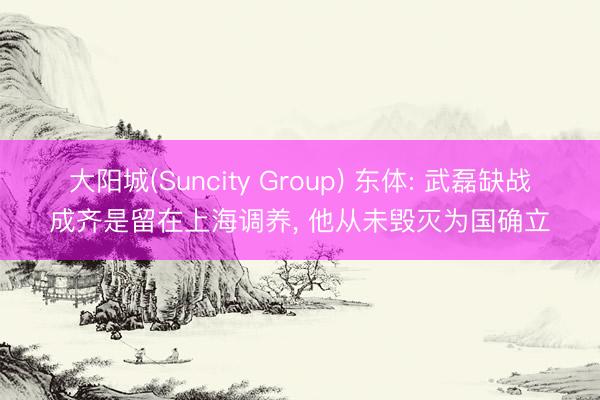 大阳城(Suncity Group) 东体: 武磊缺战成齐是留在上海调养， 他从未毁灭为国确立
