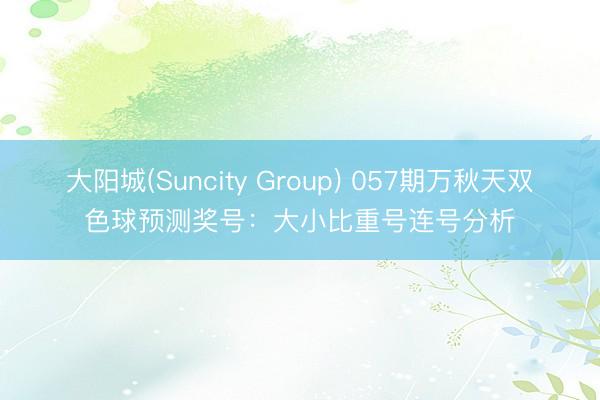 大阳城(Suncity Group) 057期万秋天双色球预测奖号:大小比重号连号分析