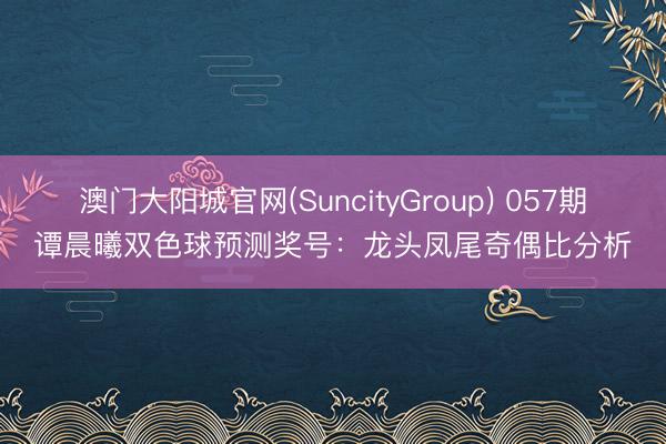 澳门大阳城官网(SuncityGroup) 057期谭晨曦双色球预测奖号：龙头凤尾奇偶比分析