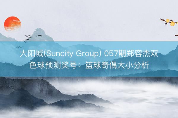 大阳城(Suncity Group) 057期郑容杰双色球预测奖号：篮球奇偶大小分析