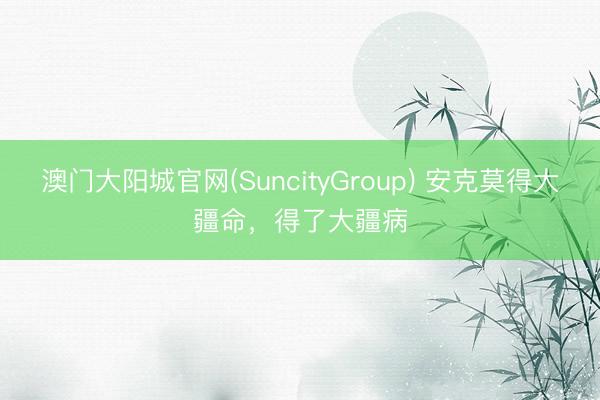 澳门大阳城官网(SuncityGroup) 安克莫得大疆命，得了大疆病