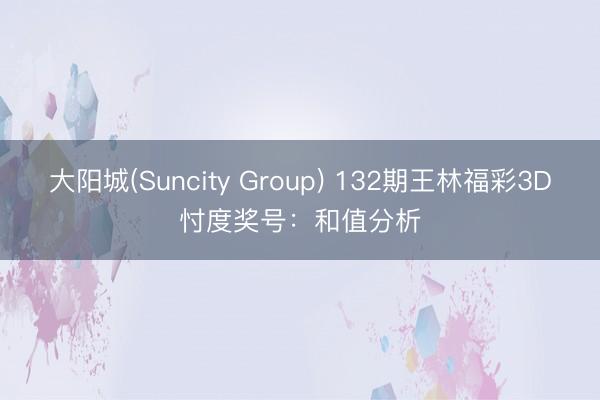 大阳城(Suncity Group) 132期王林福彩3D忖度奖号：和值分析