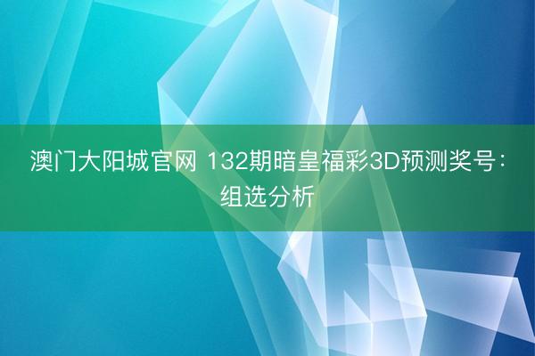 澳门大阳城官网 132期暗皇福彩3D预测奖号：组选分析