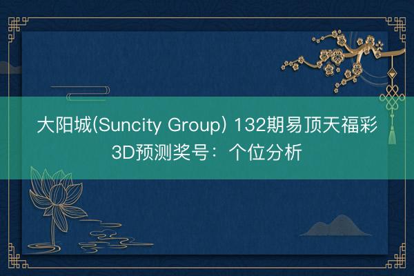 大阳城(Suncity Group) 132期易顶天福彩3D预测奖号：个位分析