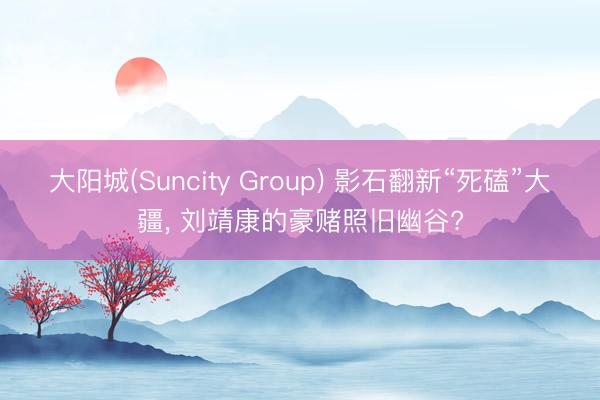 大阳城(Suncity Group) 影石翻新“死磕”大疆， 刘靖康的豪赌照旧幽谷?